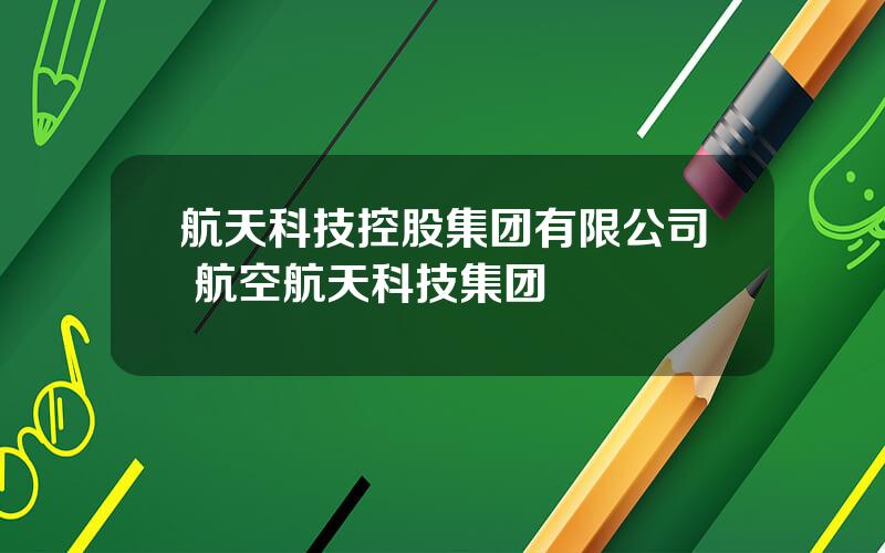 航天科技控股集团有限公司 航空航天科技集团